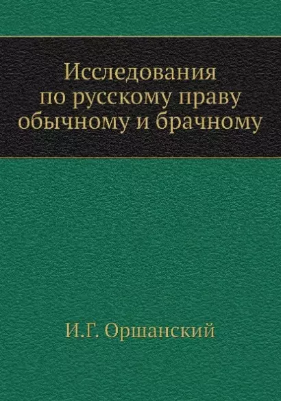 Оршанский И. Г. - Исследования по русскому праву обычному и брачному