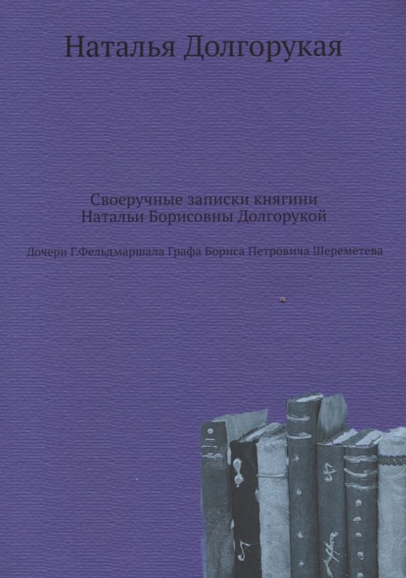 

Своеручные записки княгини Натальи Борисовны Долгорукой