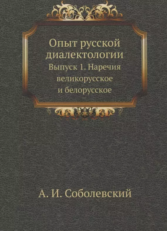 Соболевский А. И. - Опыт русской диалектологии. Выпуск 1. Наречия великорусское и белорусское