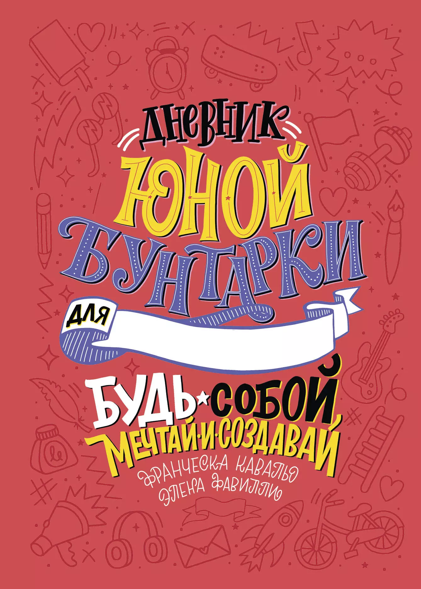 Фавилли Э., Кавальо Ф. - Дневник юной бунтарки. Будь собой, мечтай и создавай!