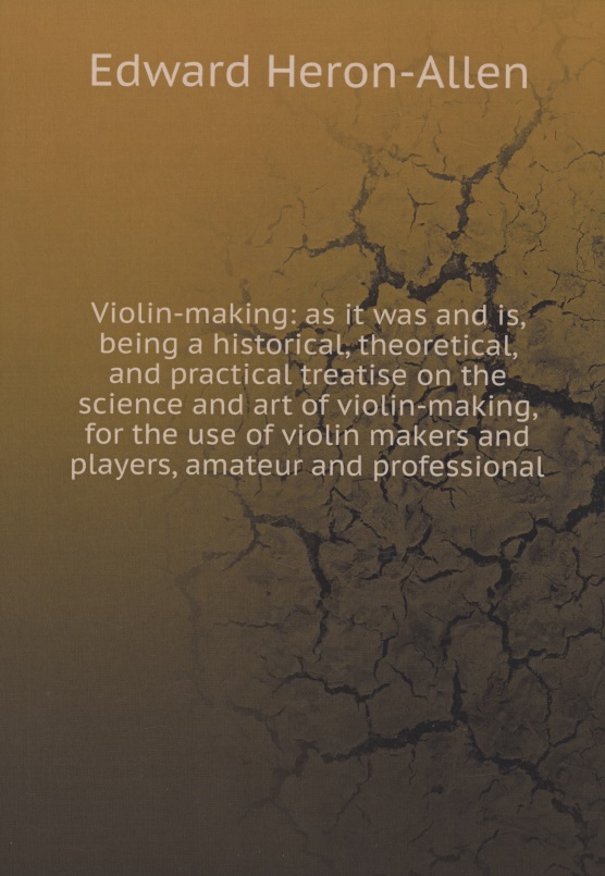Violin-making: as it was and is, being a historical, theoretical, and practical treatise on the science and art of violin-making, for the use of violin makers and players, amateur and professional