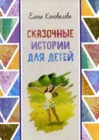 Коновалова Елена Юрьевна - Сказочные истории для детей