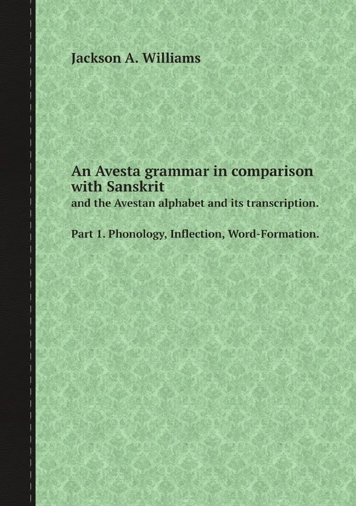 An Avesta grammar in comparison with Sanskrit and the Avestan alphabet and its transcription. Part 1. Phonology, Inflection, Word-Formation