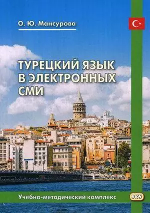 Мансурова Оксана Юрьевна - Турецкий язык в электронных СМИ. Учебно-методический комплекс