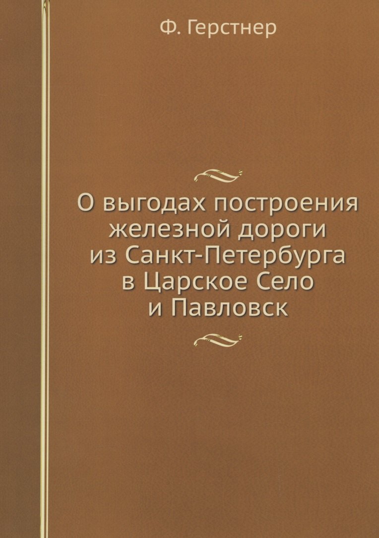 

О выгодах построения железной дороги из Санкт-Петербурга в Царское Село и Павловск. Репринтное издание