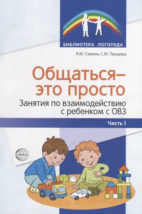 Савина Лариса Николаевна, Танцюра Снежана Юрьевна - Общаться — это просто. Занятия по взаимодействию с ребенком с ОВЗ. Учебно-методическое пособие. Ч. 1